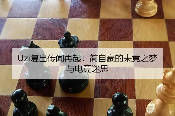 Uzi复出传闻再起：简自豪的未竟之梦与电竞迷思