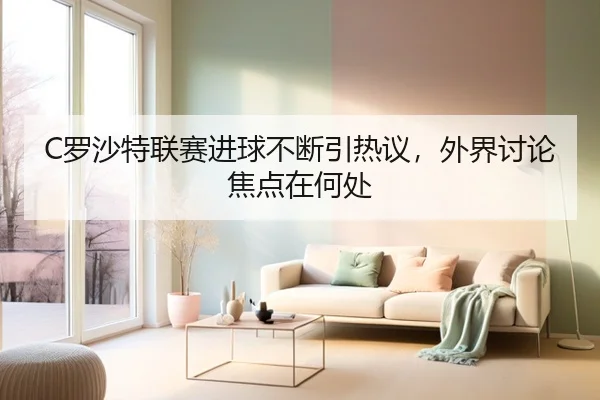 C罗沙特联赛进球不断引热议，外界讨论焦点在何处