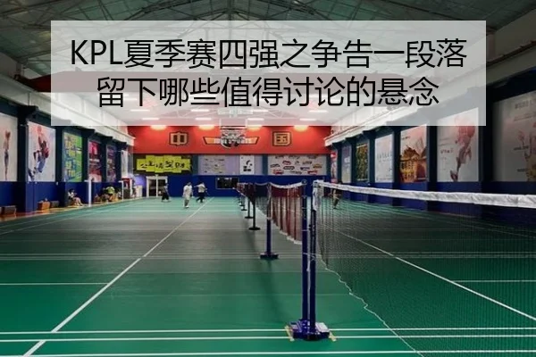 KPL夏季赛四强之争告一段落 留下哪些值得讨论的悬念