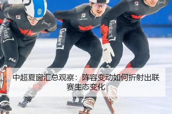 中超夏窗汇总观察：阵容变动如何折射出联赛生态变化